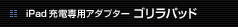 iPad充電専用アダプター ゴリラパッド